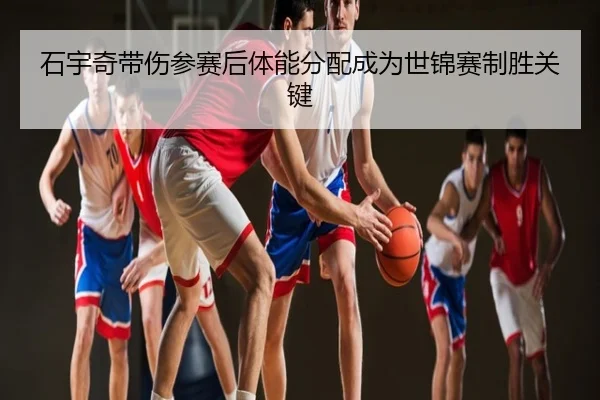 石宇奇带伤参赛后体能分配成为世锦赛制胜关键