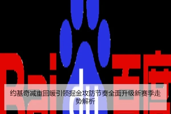 约基奇减重回暖引领掘金攻防节奏全面升级新赛季走势解析
